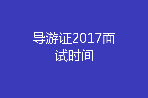 导游证2017面试时间