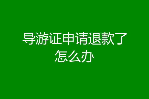 导游证申请退款了怎么办