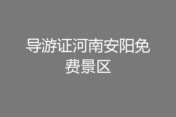 导游证河南安阳免费景区