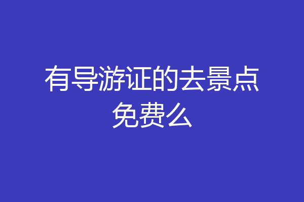 有导游证的去景点免费么