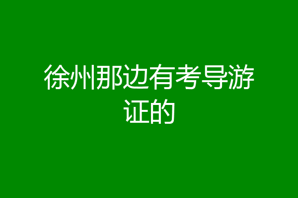 徐州那边有考导游证的