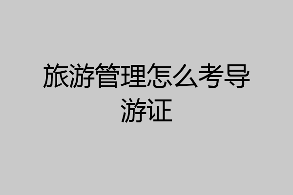旅游管理怎么考导游证