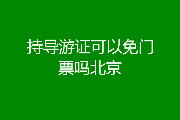持导游证可以免门票吗北京
