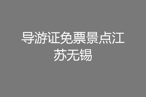 导游证免票景点江苏无锡
