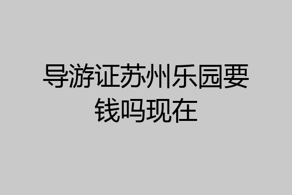 导游证苏州乐园要钱吗现在