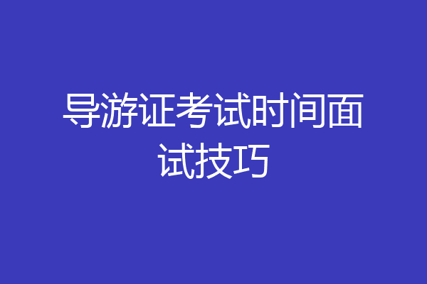 导游证考试时间面试技巧