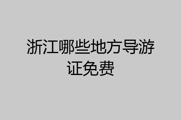 浙江哪些地方导游证免费