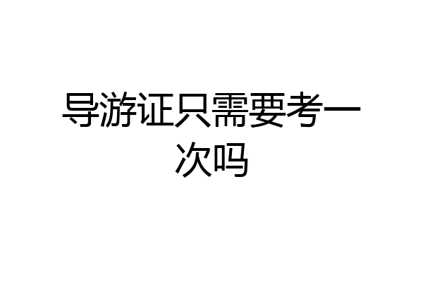 导游证只需要考一次吗