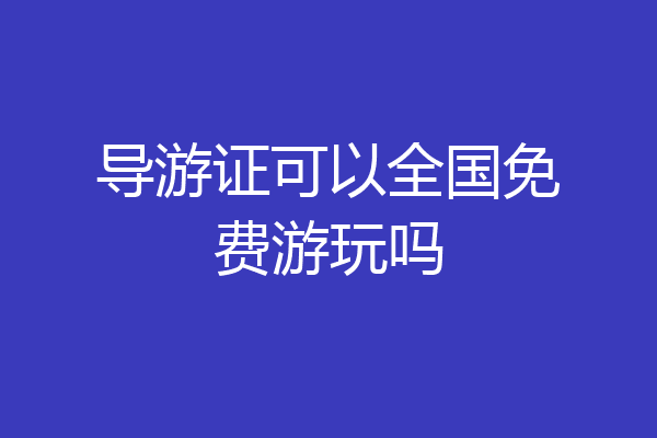 导游证可以全国免费游玩吗