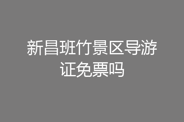 新昌班竹景区导游证免票吗