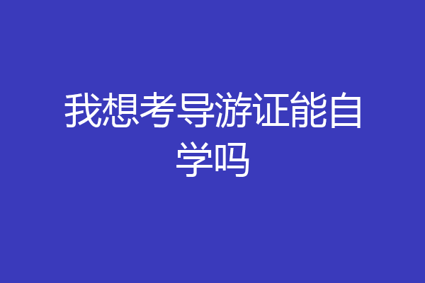 我想考导游证能自学吗