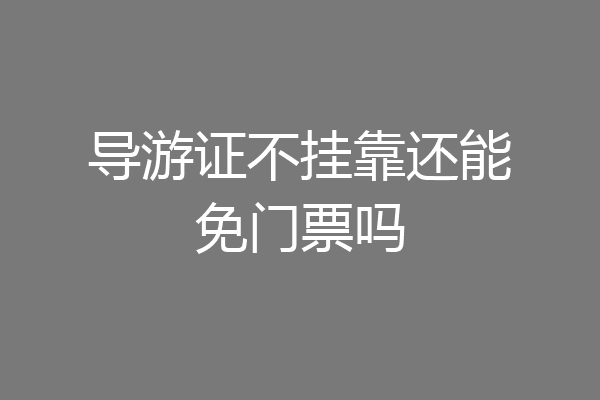 导游证不挂靠还能免门票吗