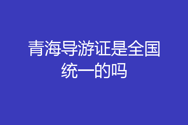 青海导游证是全国统一的吗