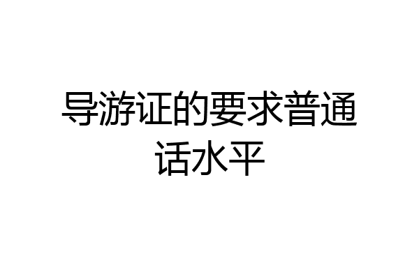 导游证的要求普通话水平
