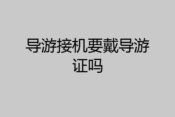 导游接机要戴导游证吗