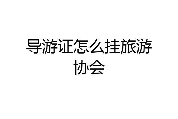 导游证怎么挂旅游协会