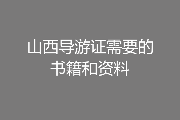 山西导游证需要的书籍和资料