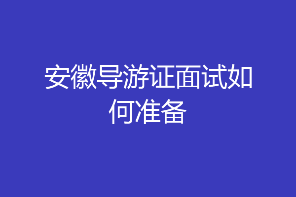 安徽导游证面试如何准备