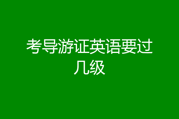 考导游证英语要过几级
