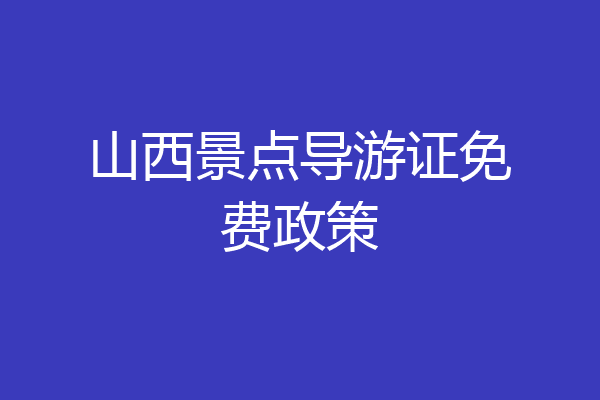 山西景点导游证免费政策