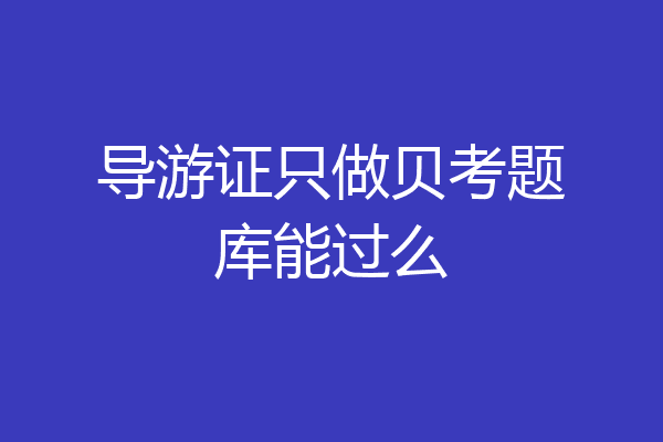 导游证只做贝考题库能过么