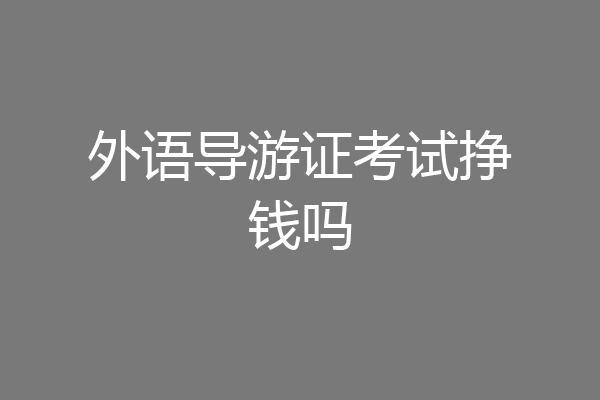 外语导游证考试挣钱吗