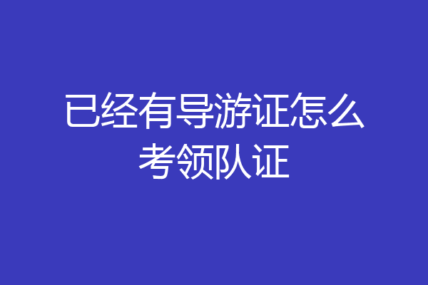 已经有导游证怎么考领队证