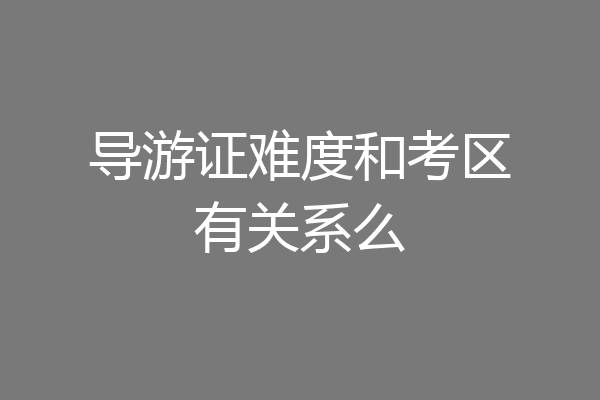 导游证难度和考区有关系么