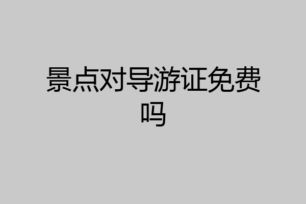 景点对导游证免费吗