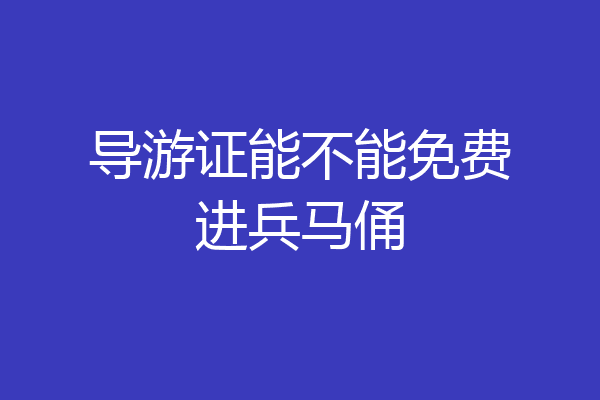导游证能不能免费进兵马俑