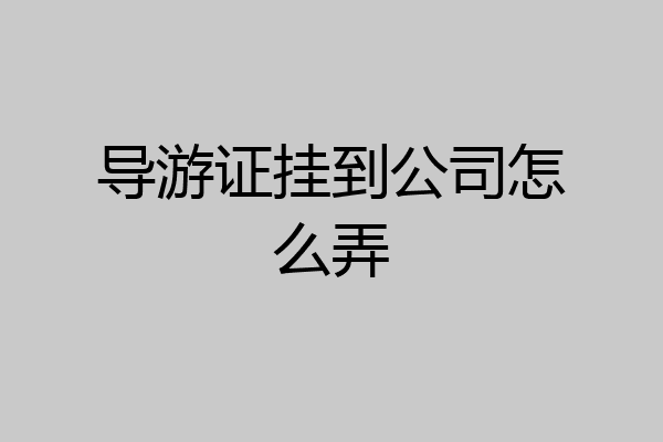 导游证挂到公司怎么弄
