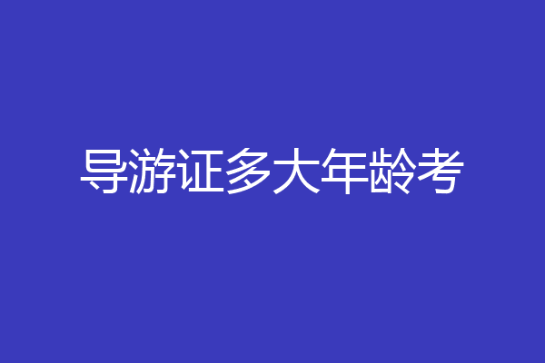 导游证多大年龄考