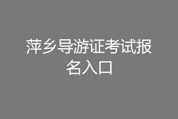 萍乡导游证考试报名入口