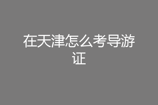 在天津怎么考导游证