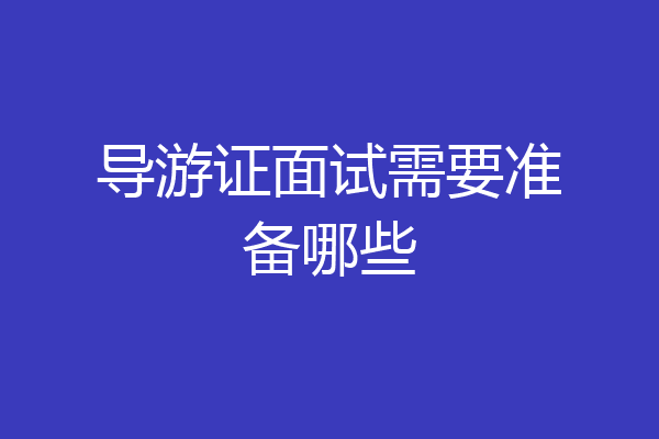 导游证面试需要准备哪些