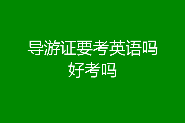 导游证要考英语吗好考吗