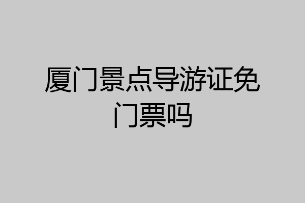 厦门景点导游证免门票吗