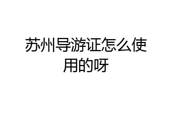 苏州导游证怎么使用的呀