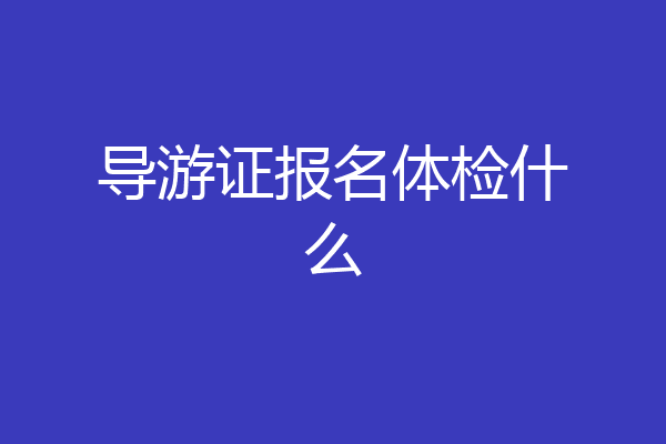 导游证报名体检什么