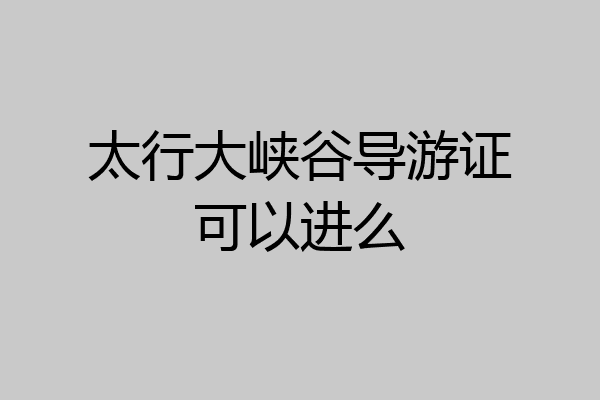 太行大峡谷导游证可以进么