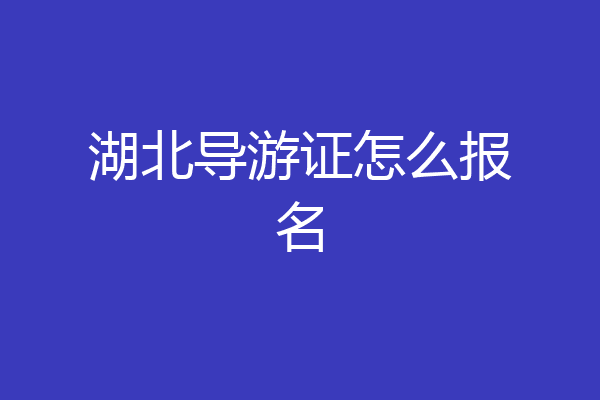 湖北导游证怎么报名