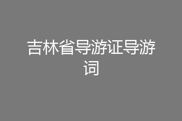 吉林省导游证导游词