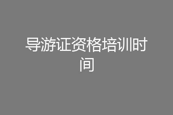 导游证资格培训时间