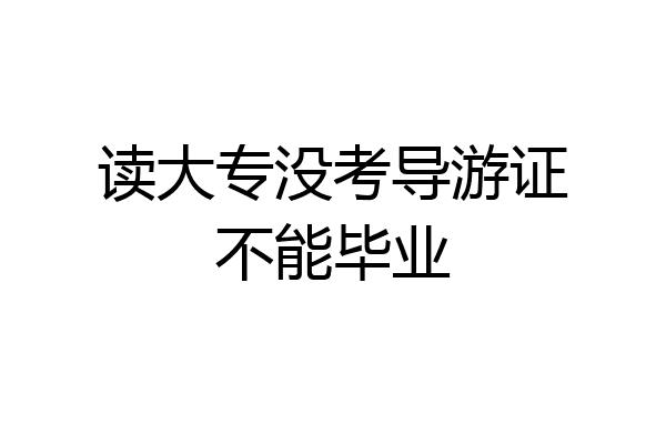 读大专没考导游证不能毕业