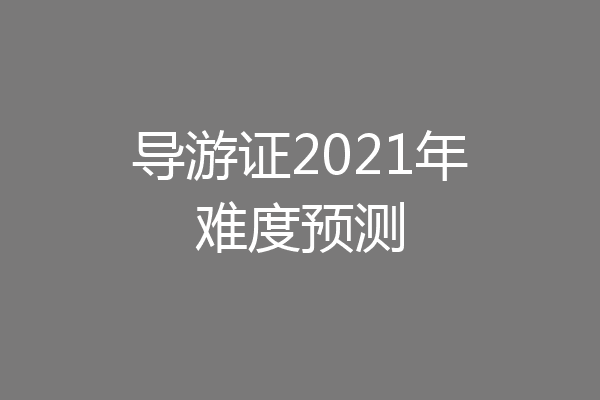 导游证2021年难度预测