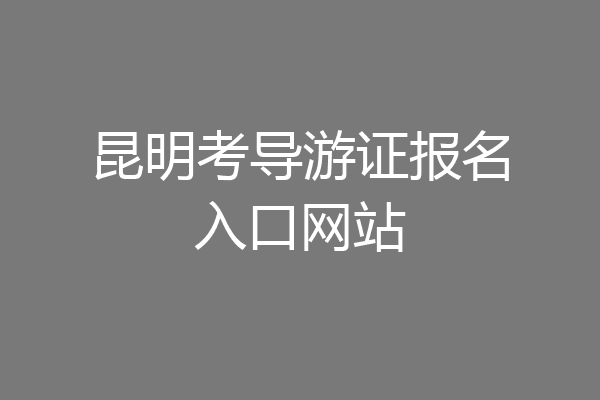 昆明考导游证报名入口网站