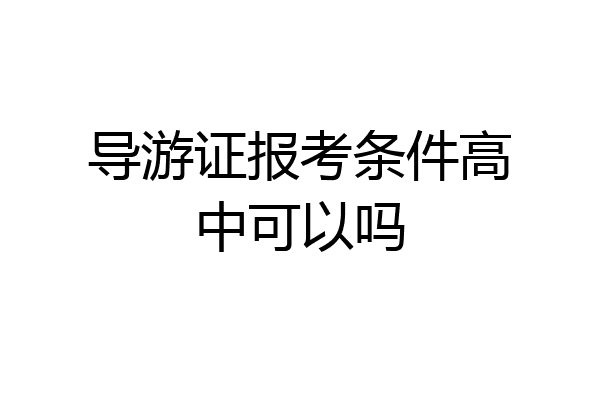 导游证报考条件高中可以吗