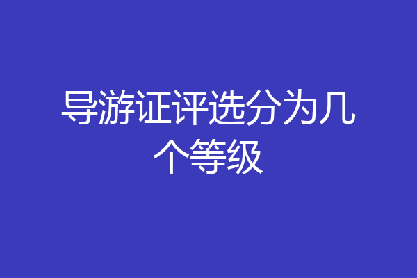 导游证评选分为几个等级