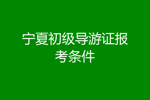 宁夏初级导游证报考条件