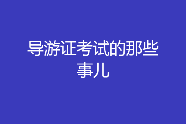 导游证考试的那些事儿